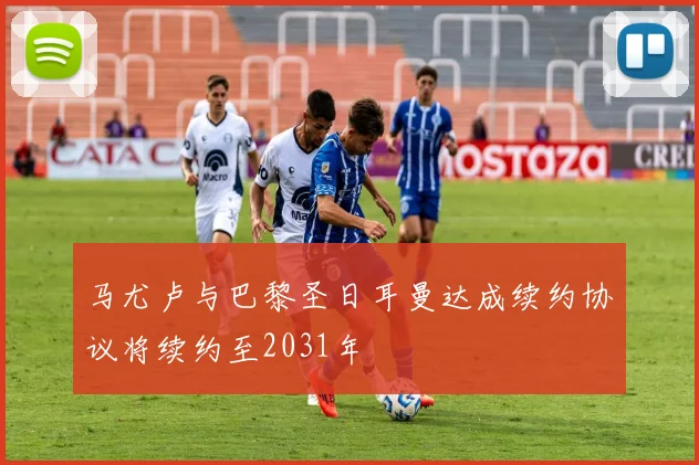 马尤卢与巴黎圣日耳曼达成续约协议将续约至2031年
