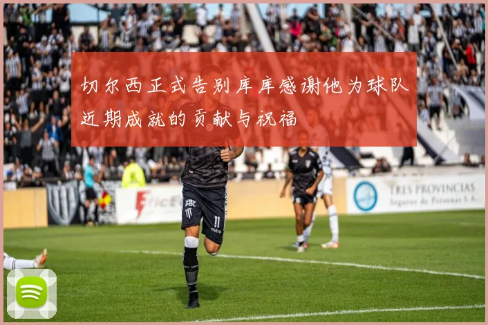 切尔西正式告别库库感谢他为球队近期成就的贡献与祝福