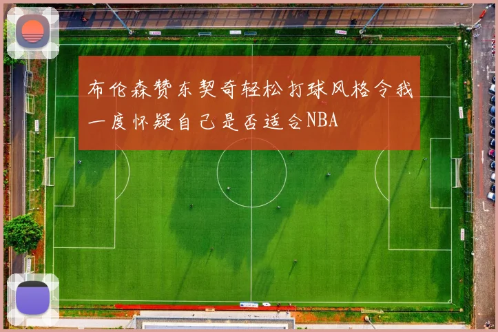 布伦森赞东契奇轻松打球风格令我一度怀疑自己是否适合NBA
