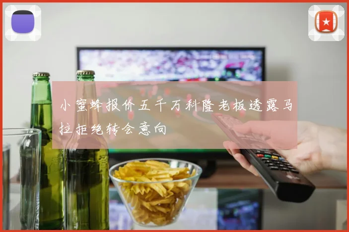 小蜜蜂报价五千万科隆老板透露马拉拒绝转会意向