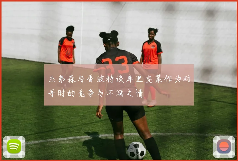 杰弗森与香波特谈库里克莱作为对手时的竞争与不满之情