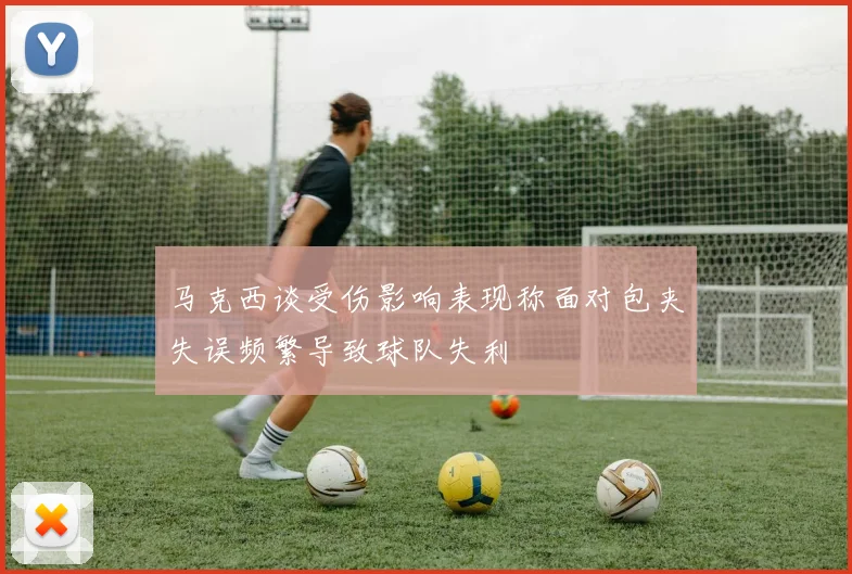 马克西谈受伤影响表现称面对包夹失误频繁导致球队失利