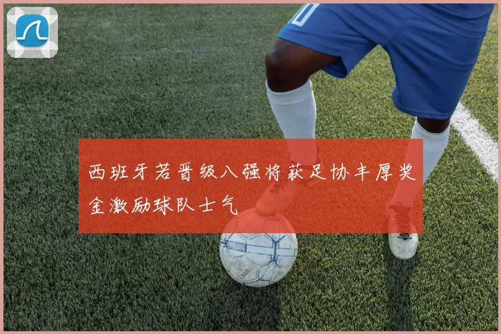 西班牙若晋级八强将获足协丰厚奖金激励球队士气
