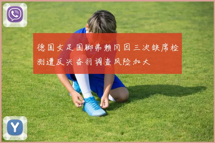 德国女足国脚弗赖冈因三次缺席检测遭反兴奋剂调查风险加大